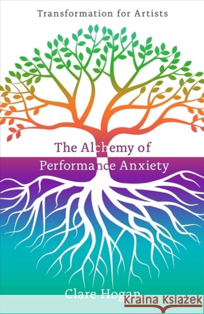 The Alchemy of Performance Anxiety: Transformation for Artists Clare Hogan 9781911383192 Free Association Books