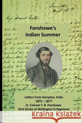 Fanshawe's Indian Summer: The Private Letters of Lt. Col. Thomas Basil Fanshawe from Kamptee 1875 Thomas Basil Fanshawe Deirdre Marculescu Derek Alexander 9781911391050