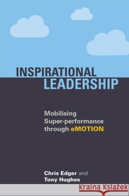 Inspirational Leadership: Mobilising Super-Performance Through Emotion Edger, Chris|||Hughes, Tony 9781911450108