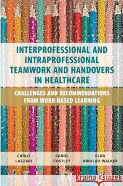 Interprofessional and Intraprofessional Teamwork and Handovers in Healthcare: Challenges and Recommendations from Work-based Learning Carlo Lazzari Carol Costley Elda Nikolou-Walker 9781911451242