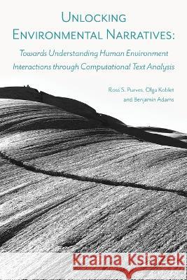 Unlocking Environmental Narratives: Towards Understanding Human Environment Interactions through Computational Text Analysis Ross S. Purves Olga Koblet Benjamin Adams 9781911529569