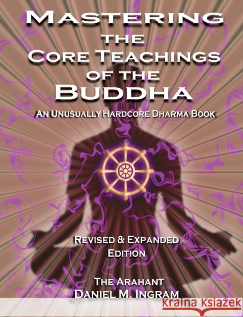 Mastering the Core Teachings of the Buddha: An Unusually Hardcore Dharma Book - Revised and Expanded Edition Ingram, Daniel 9781911597100