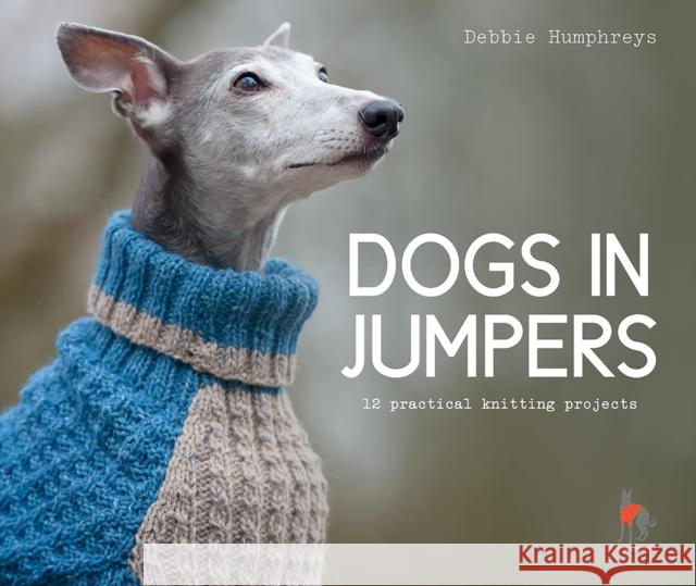 Dogs in Jumpers: 12 Practical Knitting Projects Debbie Humphreys 9781911624998