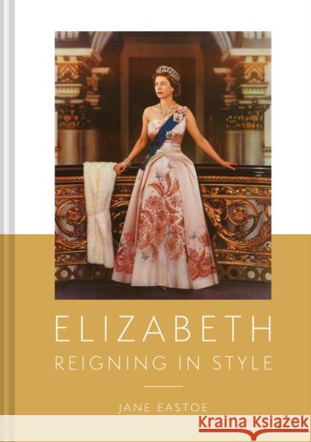 Queen Elizabeth II: A Lifetime Dressing for the World Stage Jane Eastoe 9781911682547