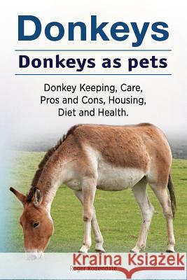 Donkeys. Donkeys as pets. Donkey Keeping, Care, Pros and Cons, Housing, Diet and Health. Rodendale, Roger 9781912057610