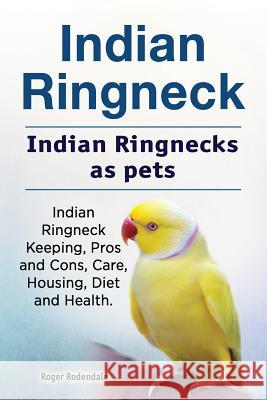 Indian Ringneck. Indian Ringnecks as pets. Indian Ringneck Keeping, Pros and Cons, Care, Housing, Diet and Health. Rodendale, Roger 9781912057856 Pesa Publishing