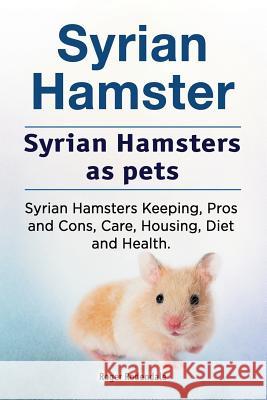 Syrian Hamster. Syrian Hamsters as pets. Syrian Hamsters Keeping, Pros and Cons, Care, Housing, Diet and Health. Rodendale, Roger 9781912057917 Imb Publishing Syrian Hamster