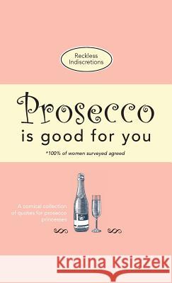 Prosecco Is Good For You: A comical collection of quotes for prosecco princesses Reckless Indiscretions 9781912155897 Bell & Mackenzie Publishing