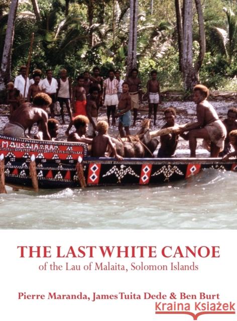 The Last White Canoe of the Lau of Malaita, Solomon Islands Pierre Maranda James Tuita Ben Burt 9781912385348