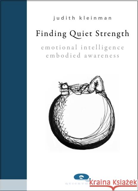 Finding Quiet Strength: Emotional Intelligence, Embodied Awareness Judith Kleinman 9781912480739