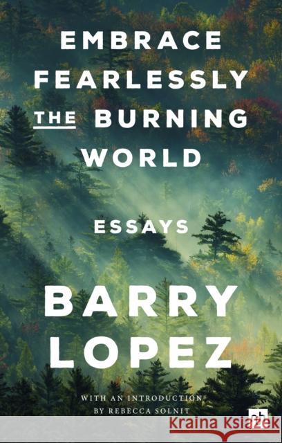 Embrace Fearlessly the Burning World: Essays Barry Lopez 9781912559558 Notting Hill Editions