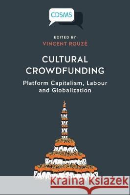 Cultural Crowdfunding: Platform Capitalism, Labour and Globalization Vincent Rouzé 9781912656387 University of Westminster Press