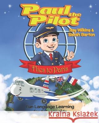 Paul the Pilot Flies to Paris: Fun Language Learning for 4-7 Year Olds Sarah Barton Joe Ruiz Ray Wilkins 9781912761005