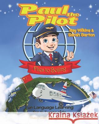 Paul the Pilot Flies to Beijing: Fun Language Learning for 4-7 Year Olds Sarah Barton Joe Ruiz Ray Wilkins 9781912761128