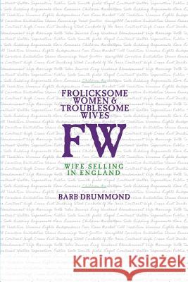 Frolicksome Women & Troublesome Wives: Wife Selling in England Barb Drummond 9781912829071 Barb Drummond