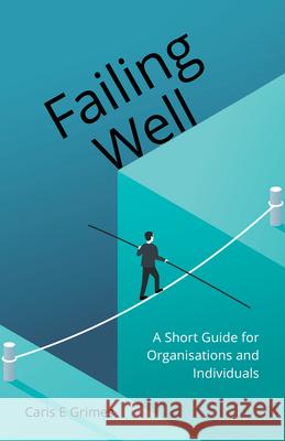 Failing Well: A Short Guide for Organisations and Individuals Caris Grimes 9781912863853