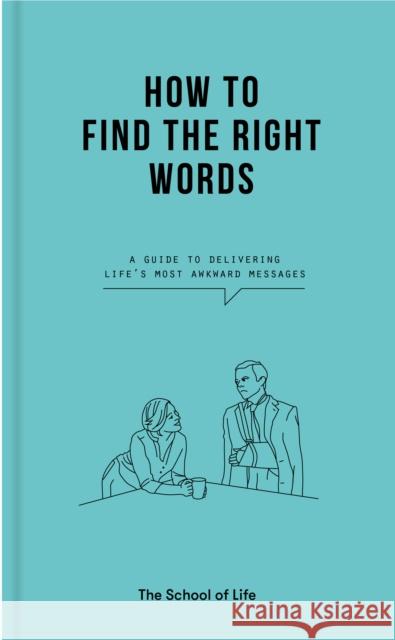 How to Find the Right Words: a guide to delivering life’s most awkward messages The School of Life 9781912891511