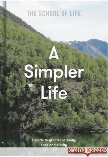 A Simpler Life: a guide to greater serenity, ease, and clarity The School of Life 9781912891689