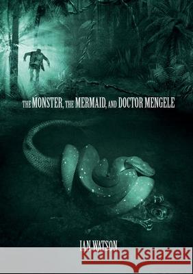 The Monster, The Mermaid, And Doctor Mengele Ian Watson 9781912950812 Newcon Press
