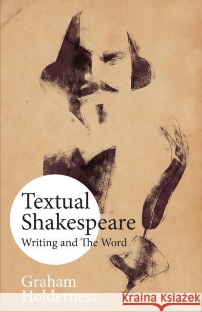 Textual Shakespeare: Writing and the Word Graham Holderness 9781913087043