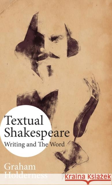 Textual Shakespeare: Writing and the Word Graham Holderness 9781913087050