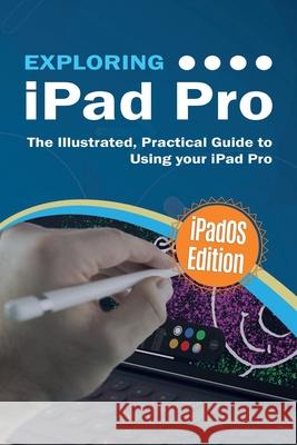Exploring iPad Pro: iPadOS Edition: The Illustrated, Practical Guide to Using iPad Pro Kevin Wilson 9781913151003