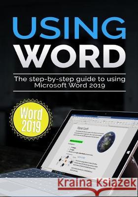 Using Word 2019: The Step-by-step Guide to Using Microsoft Word 2019 Kevin Wilson 9781913151010