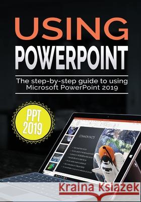 Using PowerPoint 2019: The Step-by-step Guide to Using Microsoft PowerPoint 2019 Kevin Wilson 9781913151058