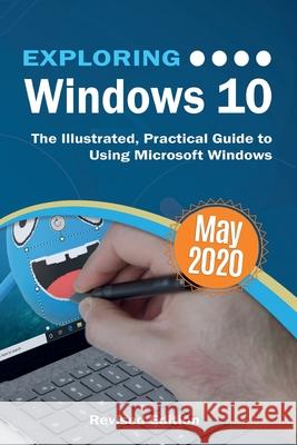 Exploring Windows 10 May 2020 Edition: The Illustrated, Practical Guide to Using Microsoft Windows Kevin Wilson 9781913151256