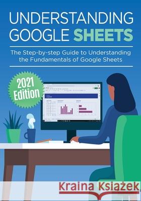 Understanding Google Sheets: The Step-by-step Guide to Understanding the Fundamentals of Google Sheets Kevin Wilson 9781913151478