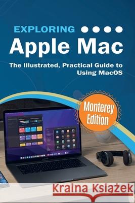 Exploring Apple Mac: Monterey Edition: The Illustrated, Practical Guide to Using MacOS Kevin Wilson 9781913151638