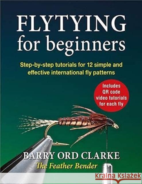 Flytying for beginners: Learn all the basic tying skills via 12 popular international fly patterns Barry Ord Clarke 9781913159283 Merlin Unwin Books