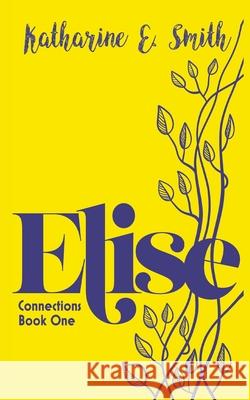 Elise: Book One of the Connections series: 1 Katharine E. Smith 9781913166458
