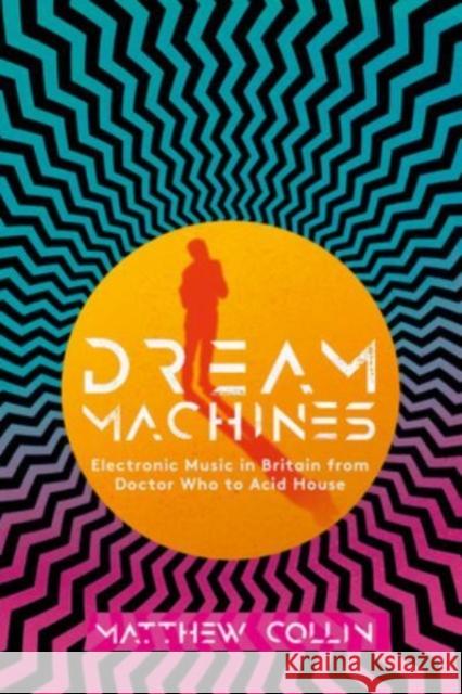 Dream Machines: Electronic Music in Britain From Doctor Who to Acid House Matthew Collin 9781913172558 Omnibus Press