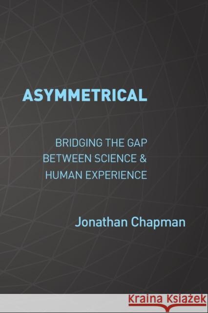 Asymmetrical: Bridging the gap between science & human experience Jonathan Chapman 9781913179076