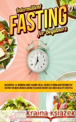 Intermittent Fasting For Beginners: An Essential 101 Beginners Guide Teaching You All You Need To Know About Intermittent Fasting For Men & Women Look Diana Lor Anna Watson 9781913327194