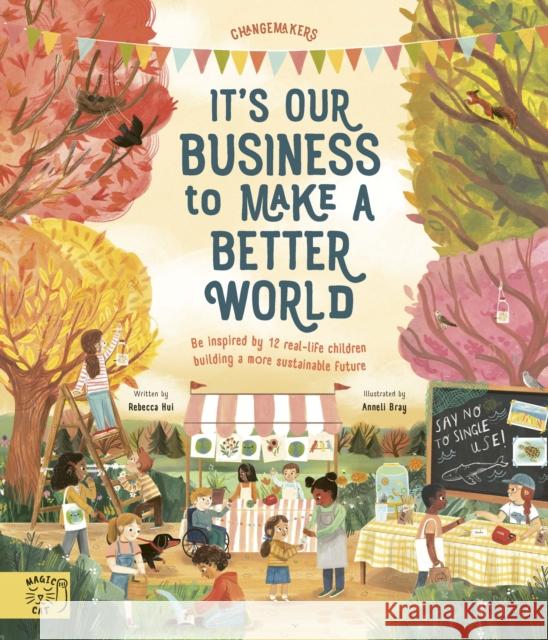 It's Our Business to Make a Better World: Be Inspired by 12 Real-Life Children Building a More Sustainable Future Rebecca Hui 9781913520885