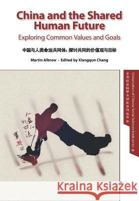 China and the Shared Human Future: Exploring Common Values and Goals Martin Albrow Xiangqun Chang  9781913522155 Global Century Press