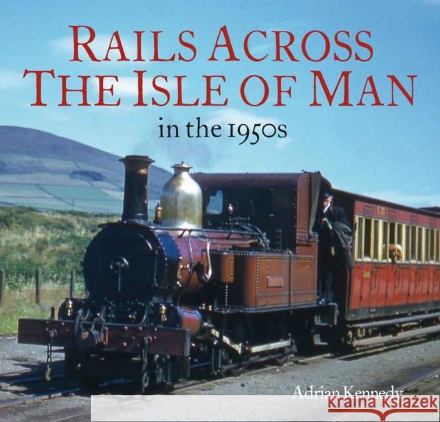 Rails Across the Isle of Man: in the 1950s Adrian Kennedy 9781913555054 Unique Publishing Services Ltd