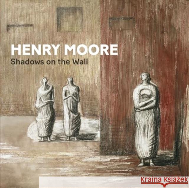 Henry Moore: Shadows on the Wall Penelope Curtis Alexandra Gerstein Ketty Gottardo 9781913645663