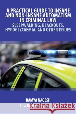 A Practical Guide to Insane and Non-Insane Automatism in Criminal Law - Sleepwalking, Blackouts, Hypoglycaemia, and Other Issues Ramya Nagesh 9781913715892