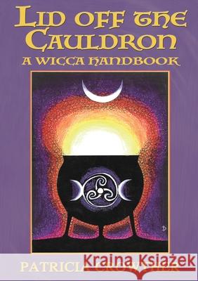 Lid Off The Cauldron: A Wicca Handbook Patricia Crowther 9781913768058