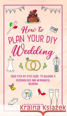 How to Plan Your DIY Wedding Laura Stroud 9781913911195