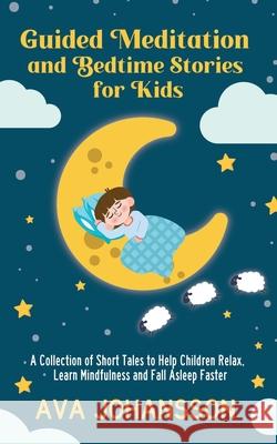 Guided Meditation and Bedtime Stories for Kids: A Collection of Short Tales to Help Children Relax, Learn Mindfulness and Fall Asleep Faster Johansson, Ava 9781913937034