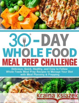 30-Day Whole Foods Meal Prep Challenge: Delicious, Quick, Healthy, and Easy to Follow Whole Foods Meal Prep Recipes to Manage Your Diet with Meal Plan Gail J 9781913982133