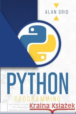 Python Programming: The Easiest Python Crash Course to Go Deep Through the Main Applications as Web Development, Data Analysis, and Data S Alan Grid 9781914045004 Via Etenea Ltd