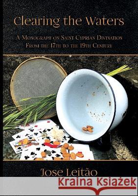 Clearing the Waters: A Monograph on Saint Cyprian Divination from the 17th to the 19th Century Jose Leitao   9781914166198 Hadean Press Limited