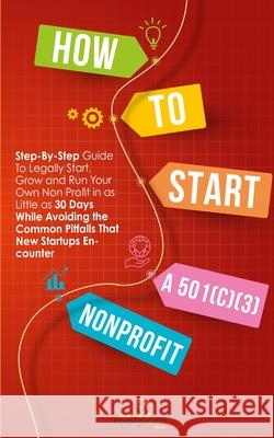 How to Start a 501(C)(3) Nonprofit: Step-By-Step Guide To Legally Start, Grow and Run Your Own Non Profit in as Little as 30 Days Small Footprint Press 9781914207778 Muze Publishing