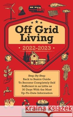 Off Grid Living 2022-2023: Step-By-Step Back to Basics Guide To Become Completely Self Sufficient in 30 Days With the Most Up-To-Date Information Small Footprint Press 9781914207846 Muze Publishing