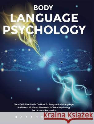 Body Language Psychology: Your Definitive Guide On How To Analyze Body Language And Learn All About The World Of Dark Psychology Secrets And Per Matthew Hall 9781914232053